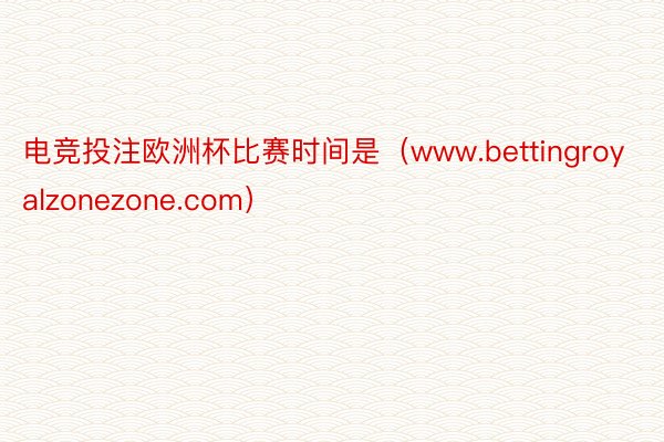 电竞投注欧洲杯比赛时间是（www.bettingroyalzonezone.com）