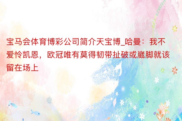 宝马会体育博彩公司简介天宝博_哈曼：我不爱怜凯恩，欧冠唯有莫得韧带扯破或崴脚就该留在场上