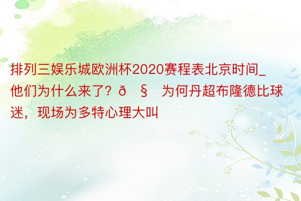 排列三娱乐城欧洲杯2020赛程表北京时间_他们为什么来了？🧐为何丹超布隆德比球迷，现场为多特心理大叫