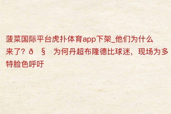 菠菜国际平台虎扑体育app下架_他们为什么来了？🧐为何丹超布隆德比球迷，现场为多特脸色呼吁