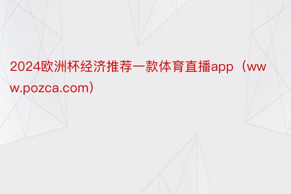 2024欧洲杯经济推荐一款体育直播app（www.pozca.com）