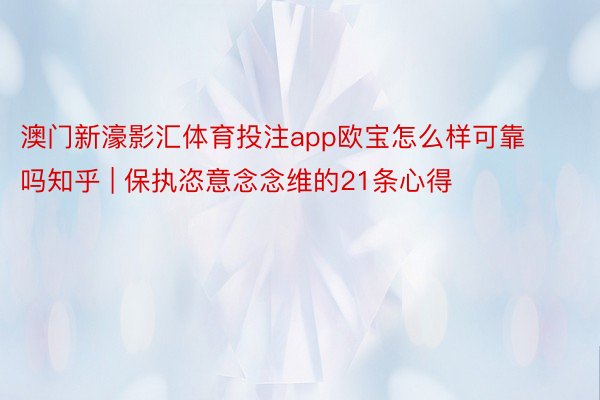 澳门新濠影汇体育投注app欧宝怎么样可靠吗知乎 | 保执恣意念念维的21条心得