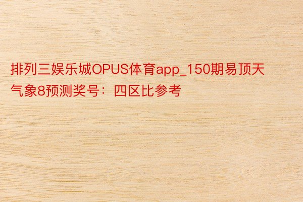 排列三娱乐城OPUS体育app_150期易顶天气象8预测奖号：四区比参考