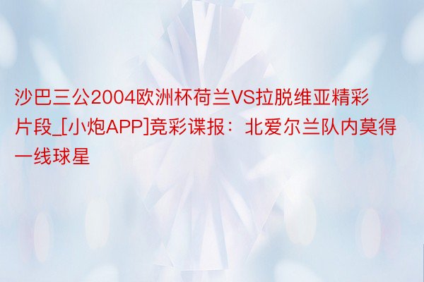 沙巴三公2004欧洲杯荷兰VS拉脱维亚精彩片段_[小炮APP]竞彩谍报：北爱尔兰队内莫得一线球星