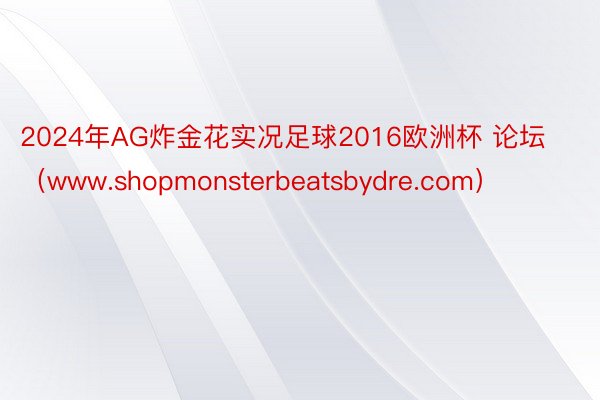 2024年AG炸金花实况足球2016欧洲杯 论坛（www.shopmonsterbeatsbydre.com）