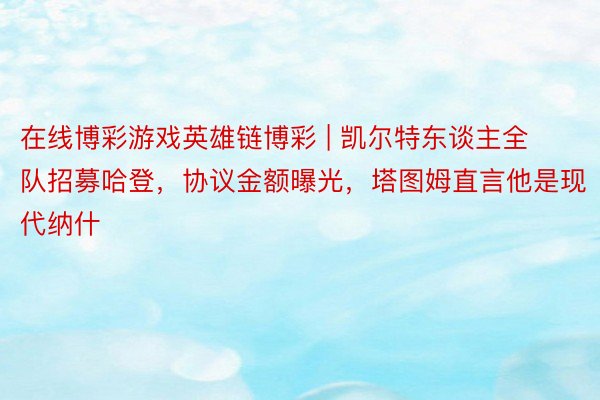 在线博彩游戏英雄链博彩 | 凯尔特东谈主全队招募哈登，协议金额曝光，塔图姆直言他是现代纳什