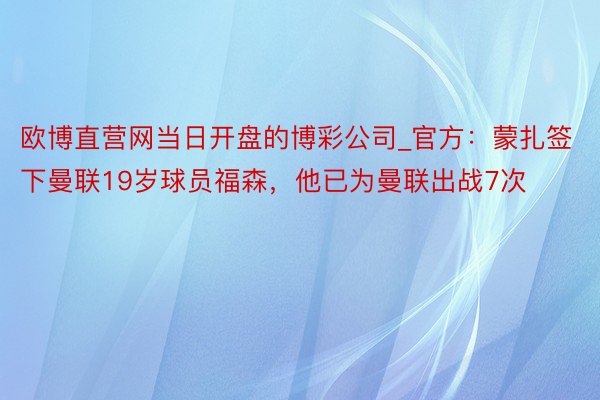 欧博直营网当日开盘的博彩公司_官方：蒙扎签下曼联19岁球员福森，他已为曼联出战7次