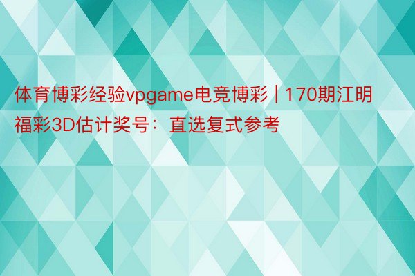 体育博彩经验vpgame电竞博彩 | 170期江明福彩3D估计奖号：直选复式参考