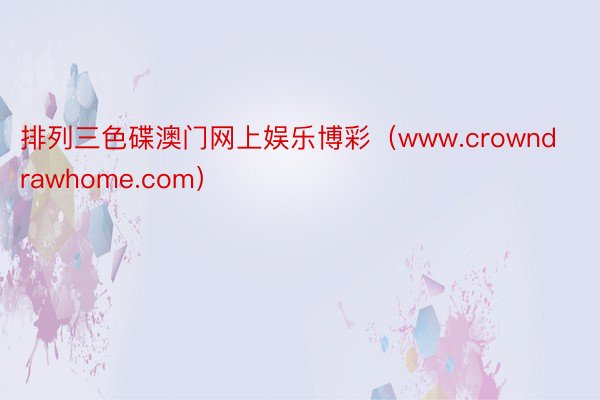 排列三色碟澳门网上娱乐博彩（www.crowndrawhome.com）