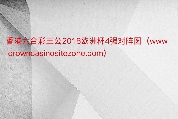 香港六合彩三公2016欧洲杯4强对阵图（www.crowncasinositezone.com）