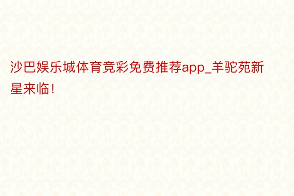 沙巴娱乐城体育竞彩免费推荐app_羊驼苑新星来临！