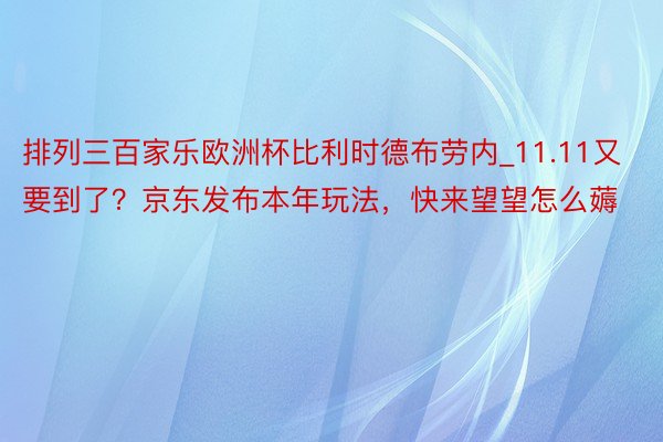 排列三百家乐欧洲杯比利时德布劳内_11.11又要到了？京东发布本年玩法，快来望望怎么薅