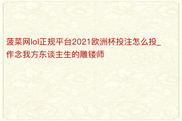 菠菜网lol正规平台2021欧洲杯投注怎么投_作念我方东谈主生的雕镂师