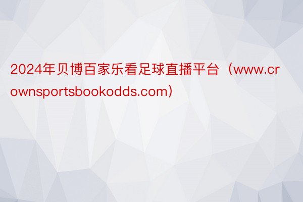 2024年贝博百家乐看足球直播平台（www.crownsportsbookodds.com）