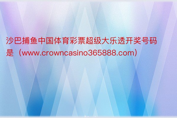 沙巴捕鱼中国体育彩票超级大乐透开奖号码是（www.crowncasino365888.com）