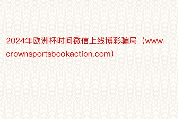 2024年欧洲杯时间微信上线博彩骗局（www.crownsportsbookaction.com）