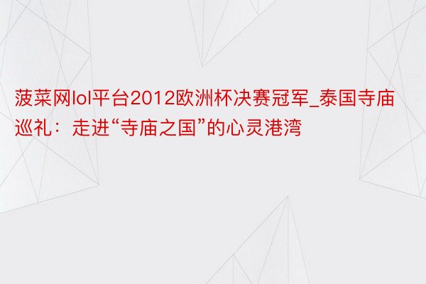 菠菜网lol平台2012欧洲杯决赛冠军_泰国寺庙巡礼：走进“寺庙之国”的心灵港湾