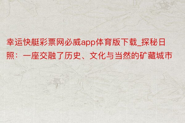 幸运快艇彩票网必威app体育版下载_探秘日照：一座交融了历史、文化与当然的矿藏城市