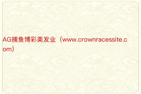 AG捕鱼博彩美发业（www.crownracessite.com）