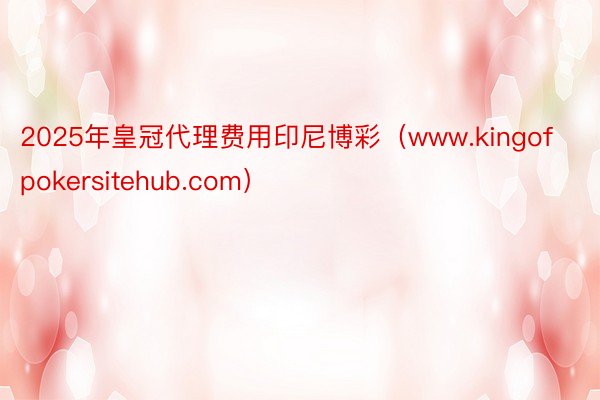 2025年皇冠代理费用印尼博彩（www.kingofpokersitehub.com）