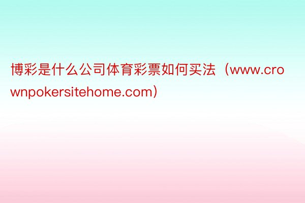 博彩是什么公司体育彩票如何买法（www.crownpokersitehome.com）