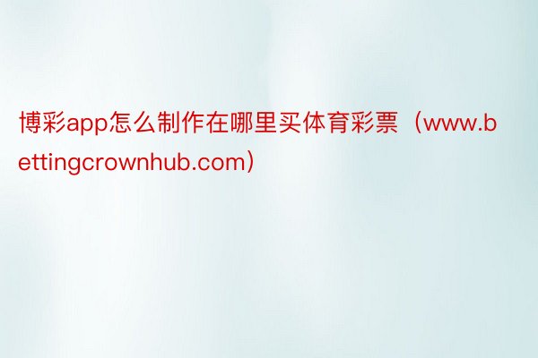 博彩app怎么制作在哪里买体育彩票（www.bettingcrownhub.com）