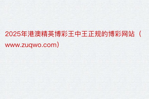 2025年港澳精英博彩王中王正规的博彩网站（www.zuqwo.com）