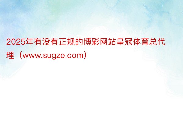 2025年有没有正规的博彩网站皇冠体育总代理（www.sugze.com）