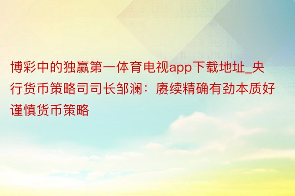 博彩中的独赢第一体育电视app下载地址_央行货币策略司司长邹澜：赓续精确有劲本质好谨慎货币策略