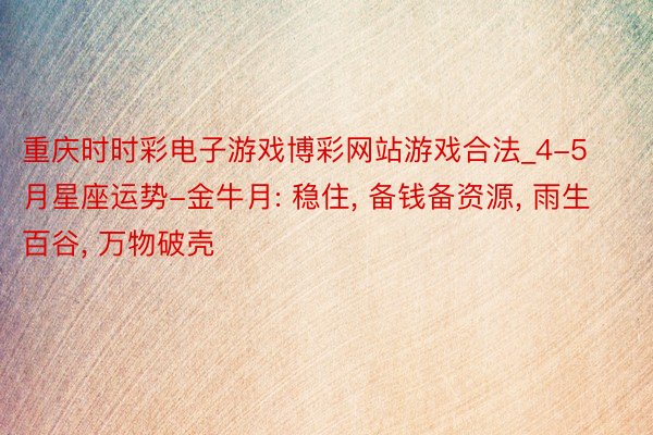 重庆时时彩电子游戏博彩网站游戏合法_4-5月星座运势-金牛月: 稳住, 备钱备资源, 雨生百谷, 万物破壳